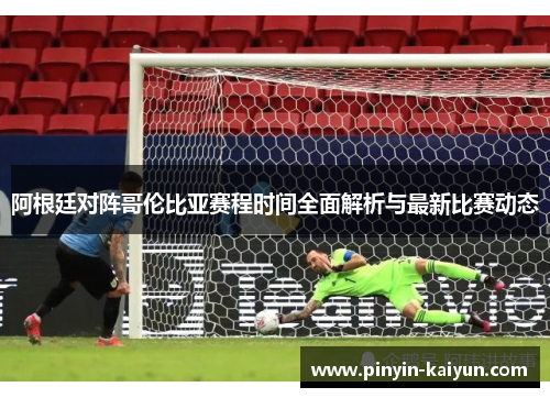 阿根廷对阵哥伦比亚赛程时间全面解析与最新比赛动态