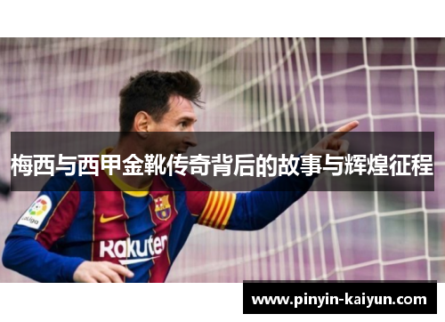 梅西与西甲金靴传奇背后的故事与辉煌征程
