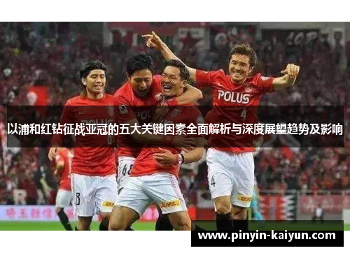 以浦和红钻征战亚冠的五大关键因素全面解析与深度展望趋势及影响