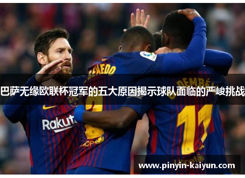巴萨无缘欧联杯冠军的五大原因揭示球队面临的严峻挑战