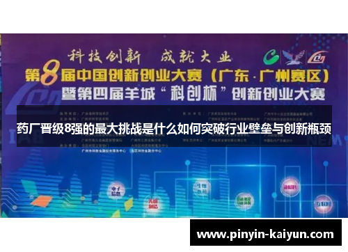 药厂晋级8强的最大挑战是什么如何突破行业壁垒与创新瓶颈