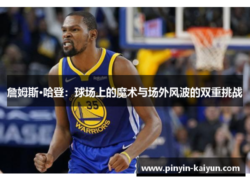 詹姆斯·哈登：球场上的魔术与场外风波的双重挑战