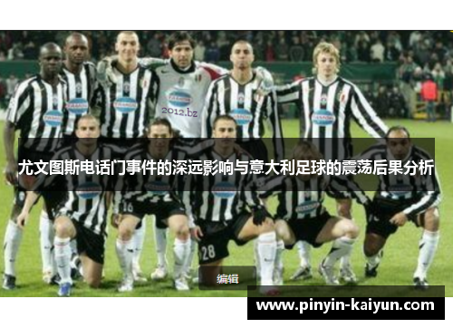 尤文图斯电话门事件的深远影响与意大利足球的震荡后果分析