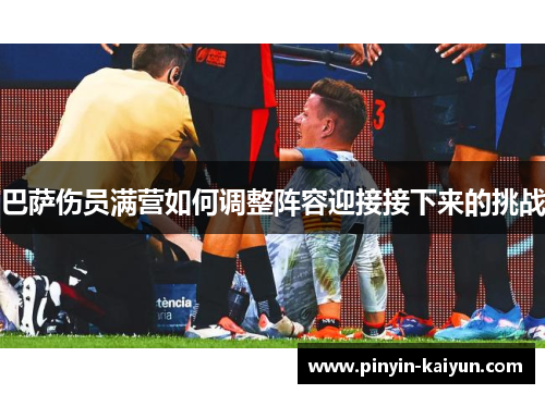 巴萨伤员满营如何调整阵容迎接接下来的挑战