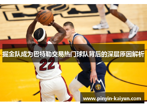 掘金队成为巴特勒交易热门球队背后的深层原因解析