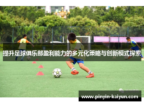 提升足球俱乐部盈利能力的多元化策略与创新模式探索