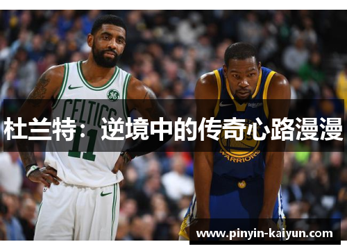 杜兰特：逆境中的传奇心路漫漫