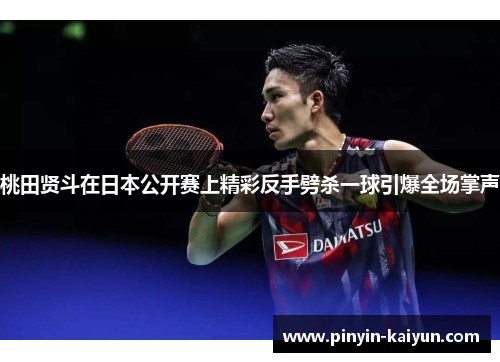 桃田贤斗在日本公开赛上精彩反手劈杀一球引爆全场掌声