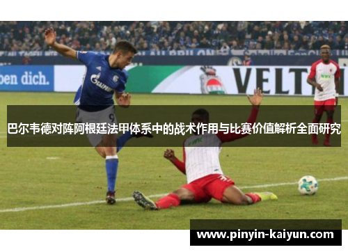 巴尔韦德对阵阿根廷法甲体系中的战术作用与比赛价值解析全面研究