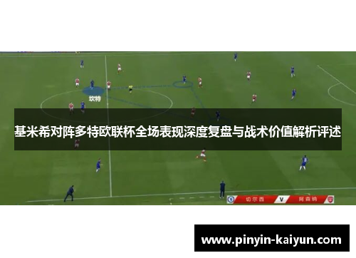 基米希对阵多特欧联杯全场表现深度复盘与战术价值解析评述