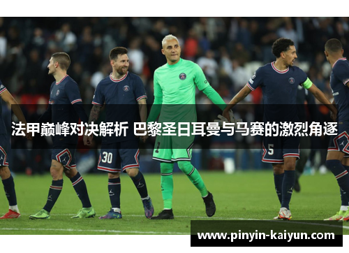 法甲巅峰对决解析 巴黎圣日耳曼与马赛的激烈角逐