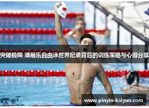 突破极限 潘展乐自由泳世界纪录背后的训练策略与心得分享