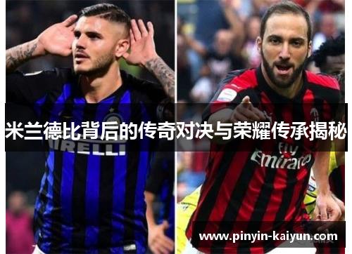 米兰德比背后的传奇对决与荣耀传承揭秘
