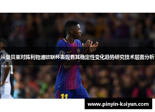 从登贝莱对阵利物浦欧联杯表现看其稳定性变化趋势研究技术层面分析
