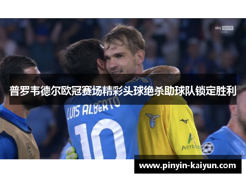 普罗韦德尔欧冠赛场精彩头球绝杀助球队锁定胜利