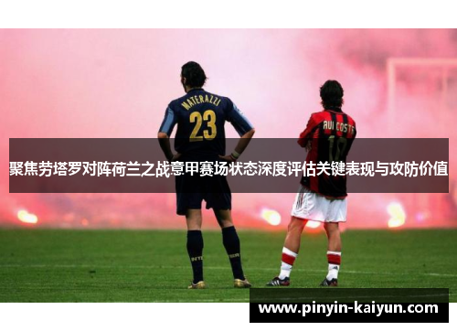聚焦劳塔罗对阵荷兰之战意甲赛场状态深度评估关键表现与攻防价值