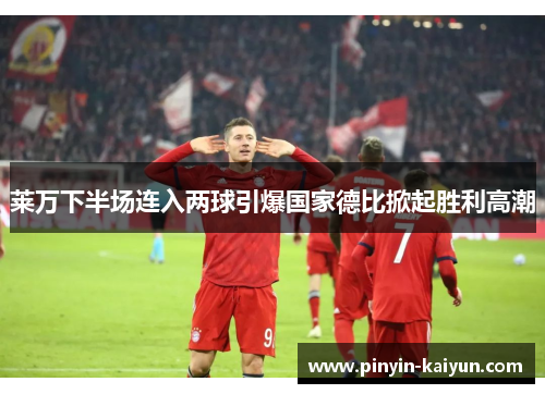 莱万下半场连入两球引爆国家德比掀起胜利高潮