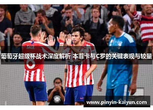 葡萄牙超级杯战术深度解析 本菲卡与C罗的关键表现与较量